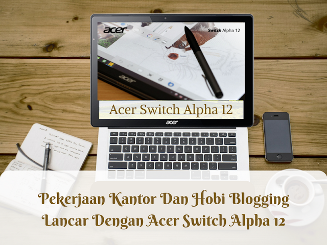 Pekerjaan Kantor Dan Hobi Blogging Lancar Dengan Acer Switch Alpha 12