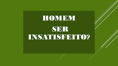 A imagem de fundo verde e caracteres branco está escrito: homem ser insatisfeito? Esse questionamento é respondido ao longo do texto e provar sim, que o homem é realmente insatisfeito naturalmente com tudo o que tem e quando conquista algo novo em pouco tempo ocorre o desencanto e vai a busca de novas conquistas e aventuras de maneira sucessiva até o fim da vida.