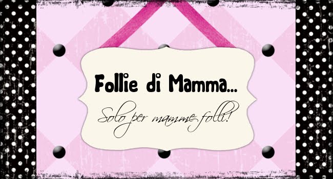 FOLLIE DI MAMMA...