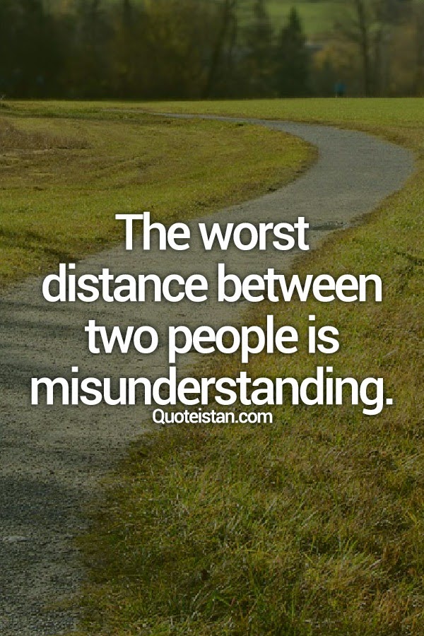 The worst distance between two people is misunderstanding.