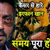 कैंसर से हारे इरफान खान ट्विटर पर मैसेज कर बताया “अब समय पूरा हो गया”