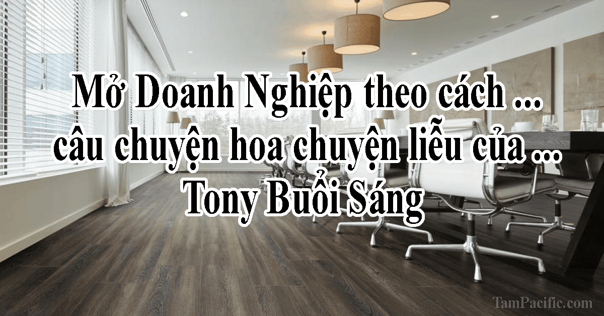 Mở Doanh Nghiệp theo cách câu chuyện hoa chuyện liễu của TonyBuổiSáng Mở Doanh Nghiệp theo cách câu chuyện hoa chuyện liễu của TonyBuổiSáng