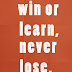 Win or Learn, never Lose 