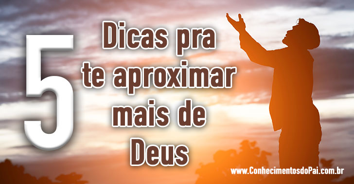 5 dicas para se aproximar mais de Deus 5 dicas pra te aproximar mais de deus - 5 dicas para se aproximar mais de Deus