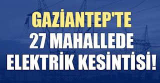 Gaziantep'te 27 mahallede elektrik kesintisi!