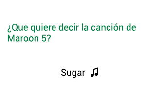 Significado de la canción Sugar Maroon 5.