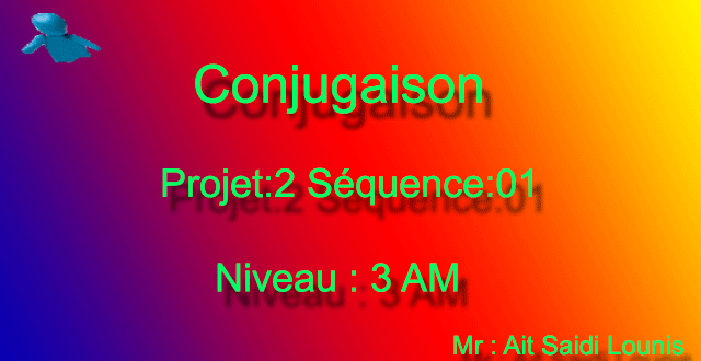 Conjugaison Projet:2 Séquence:01 Niveau : 3AM Conjugaison Projet:2 Séquence:01 Niveau : 3AM
