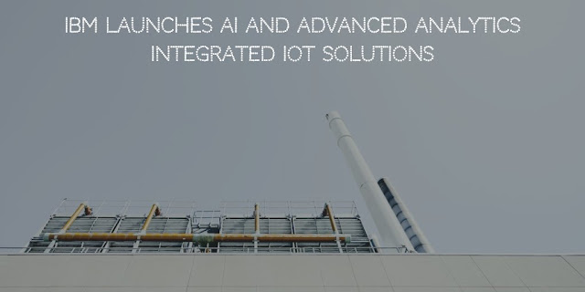 IBM launches AI and Advanced Analytics integrated IoT solutions