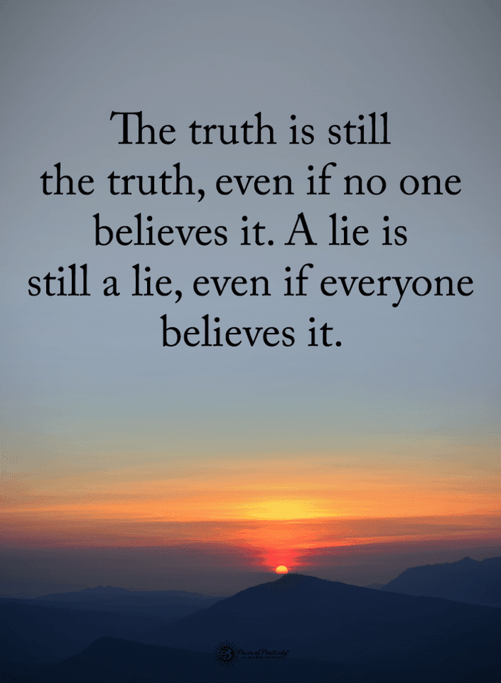 Quotes The truth is still the truth even if no one believes it. A lie is  still a lie, even if everyone - Quotes