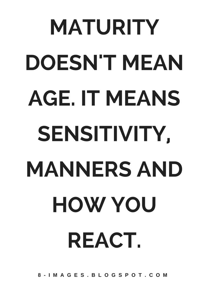 Maturity Quotes Maturity doesn't mean age. It means sensitivity