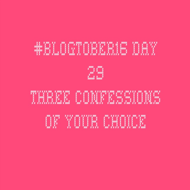 #Blogtober16 Day-29-Three-Confessions-Of-Your-Choice