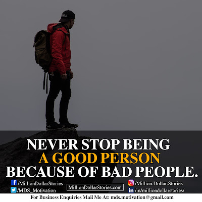 NEVER STOP BEING A GOOD PERSON BECAOUSE OF BAD PEOPLE. NEVER STOP BEING A GOOD PERSON BECAOUSE OF BAD PEOPLE.