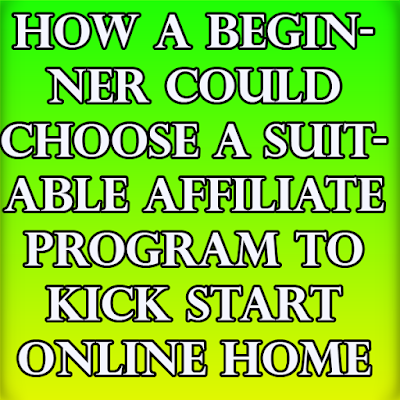 How A Beginner Could Choose A Suitable Affiliate Program To Kick Start Online Home Business