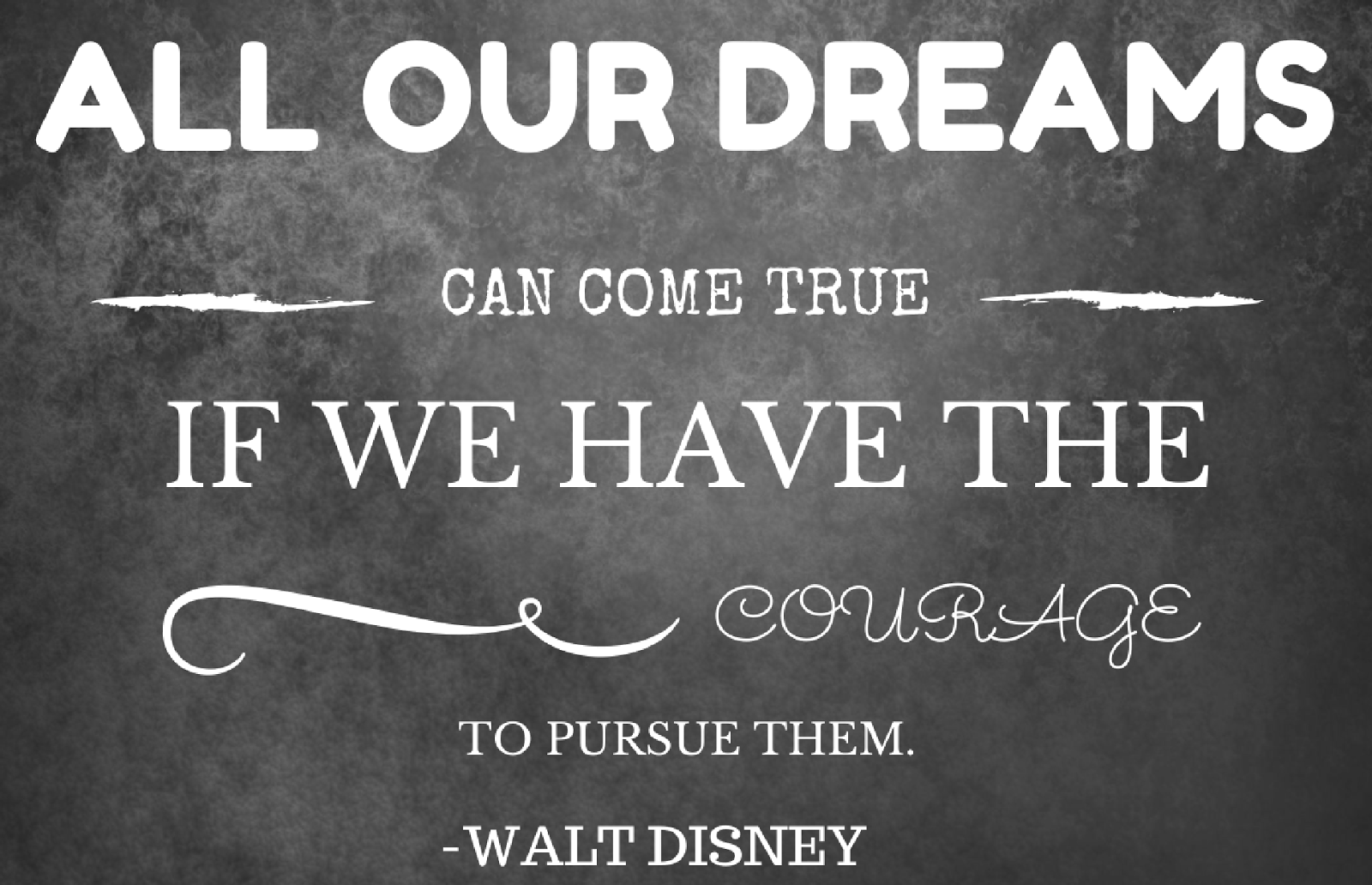 All our dreams can come true if we have the courage to pursue them. - Walt Disney
