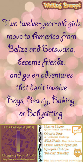 #AtoZchallenge 2017 Operation Awesome Ideas to Spark Your Next Story #WritingPrompt Two twelve-year-old girls move to America from Belize and Botswana, become friends, and go on adventures that don't involve Boys, Beauty, Baking, or Babysitting.