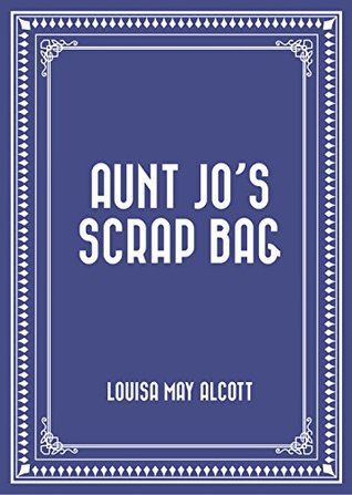 Aunt Jo's Scrap Bag by Louisa May Alcott (5 star review) Aunt Jo's Scrap Bag by Louisa May Alcott (5 star review)