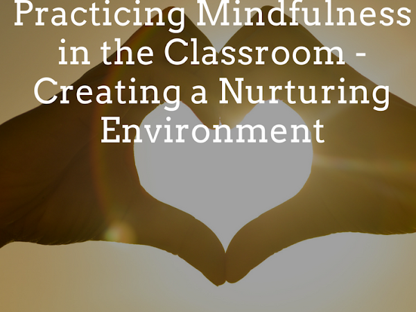 Practicing Mindfulness in the Classroom - Creating a Nurturing Classroom Environment