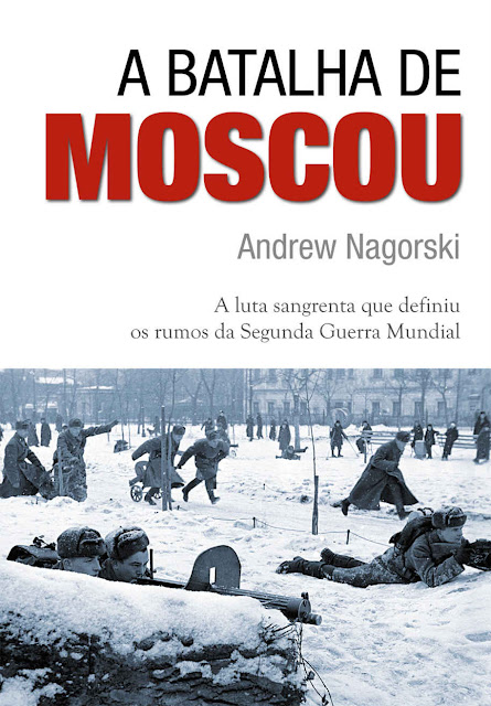 A Batalha de Moscou a luta sangrenta que definiu os rumos da Segunda Guerra Mundial - Andrew Nagorski