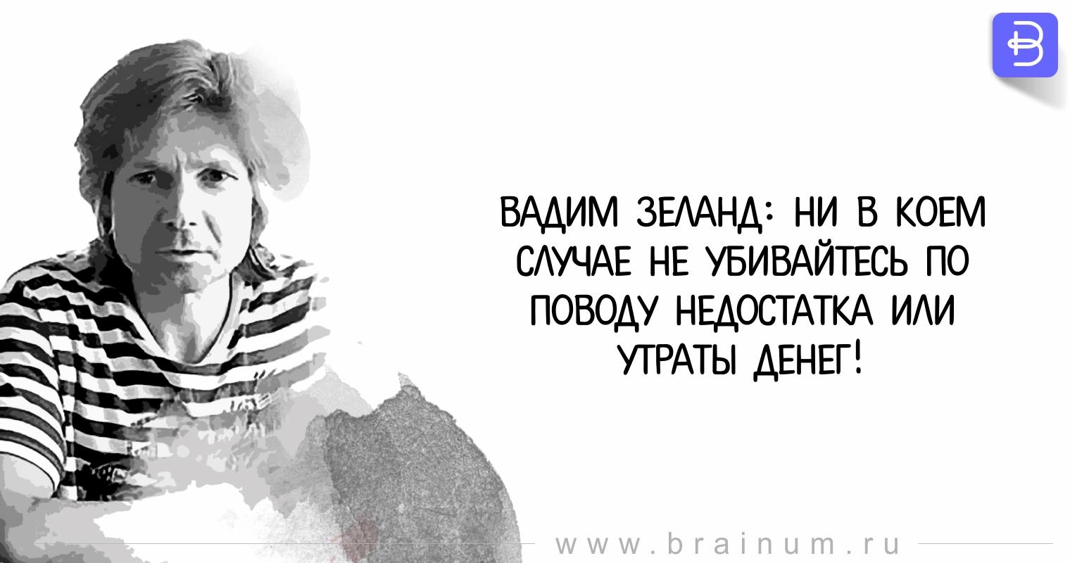 Вадим Зеланд: Ни в коем случае не убивайтесь по поводу недостатка или утраты денег Вадим Зеланд: Ни в коем случае не убивайтесь по поводу недостатка или утраты денег