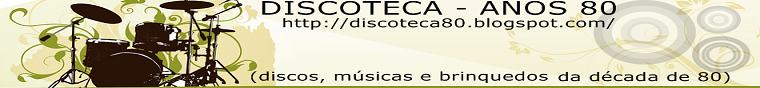 DISCOTECA  -  ANOS 80 (discos, músicas e  brinquedos da década de 80)