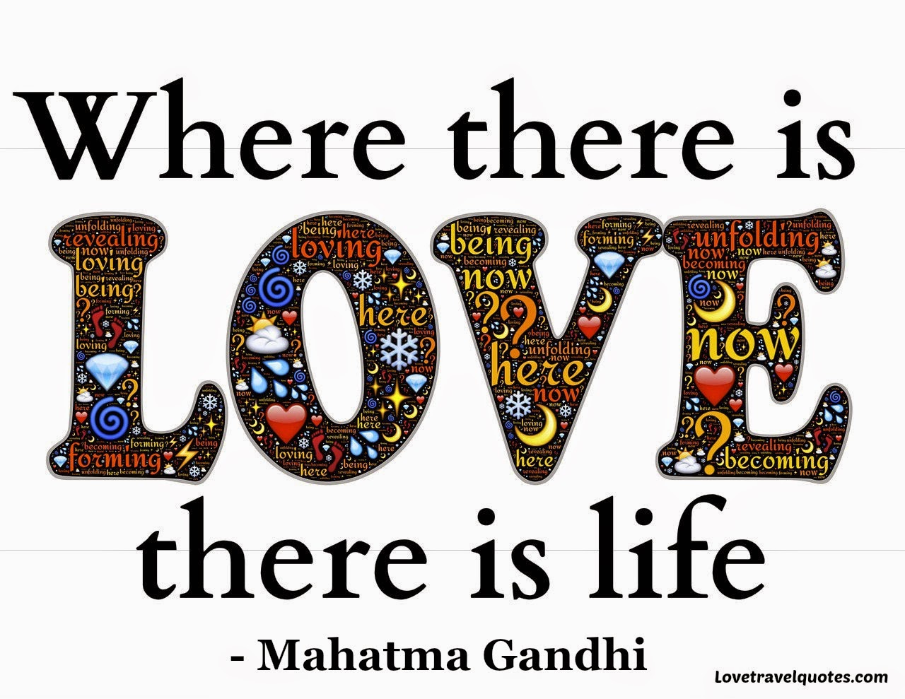 "Where there is love there is life " Mahatma Gandhi "