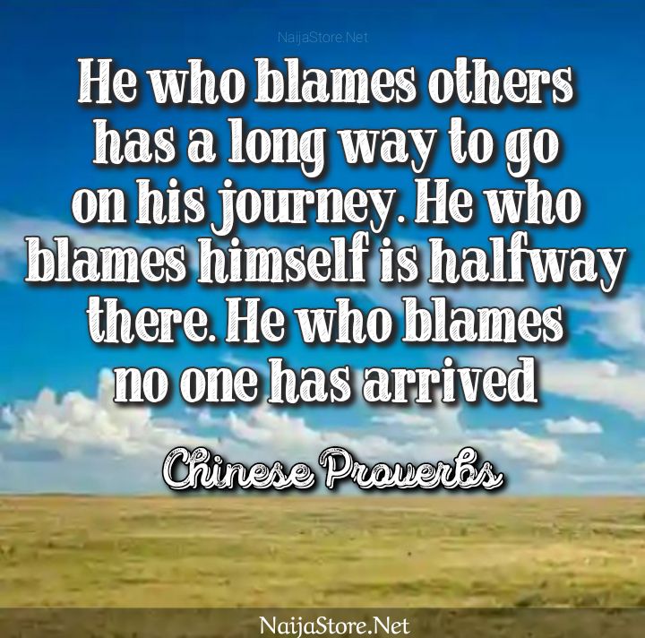 Chinese Proverbs: He who blames others has a long way to go on his journey. He who blames himself is halfway there. He who blames no one has arrived - Proverbial Quotes