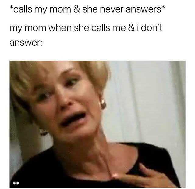*Calls my mom & she never answers* my mom when she calls me & i don't