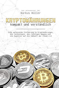 Kryptowährungen - kompakt und verständlich: Eine umfassende Einführung in Kryptowährungen, die Technologie, den richtigen Umgang und ein Ausblick auf die Zukunft der Cloud 2.0
