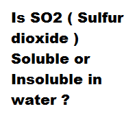 Is SO2 ( Sulfur dioxide ) Soluble or Insoluble in water ? Is SO2 ( Sulfur dioxide ) Soluble or Insoluble in water ?
