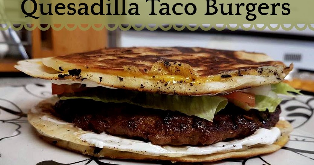 Reviews, Chews & HowTos Quesadilla Taco Burgers