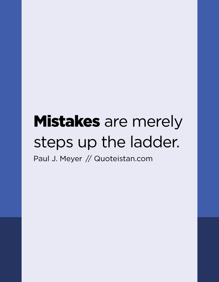 Mistakes are merely steps up the ladder.