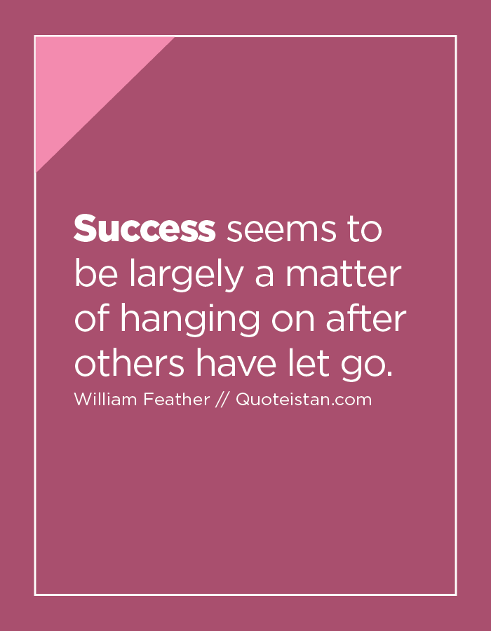 Success seems to be largely a matter of hanging on after others have let go.