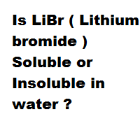 Is LiBr ( Lithium bromide ) Soluble or Insoluble in water ? Is LiBr ( Lithium bromide ) Soluble or Insoluble in water ?