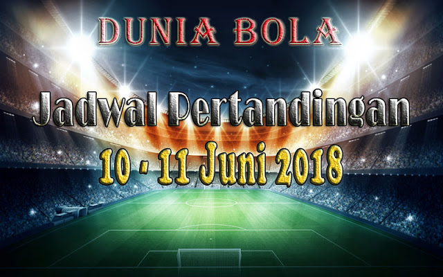 Jadwal Pertandingan Sepak Bola Tanggal 10 - 11 Juni 2018 Jadwal Pertandingan Sepak Bola Tanggal 10 - 11 Juni 2018
