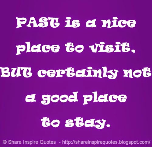PAST is a nice place to visit, BUT certainly not a good place to stay