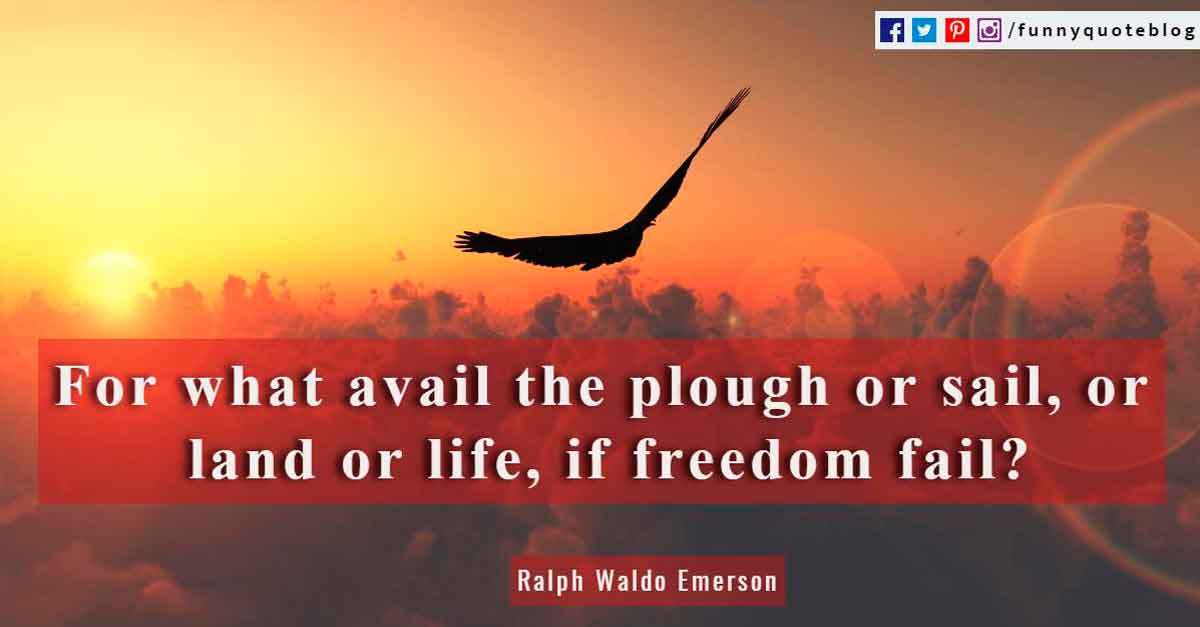 independence day quotes and sayings, For what avail the plough or sail, or land or life, if freedom fail? ~ Ralph Waldo Emerson Quote