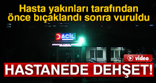 hasta karşılama görevlisi hasta yakını tarafından vuruldu