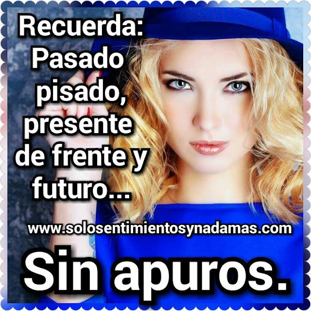 Recuerda: Pasado pisado, presente de frente. - Solo sentimientos y nada mas