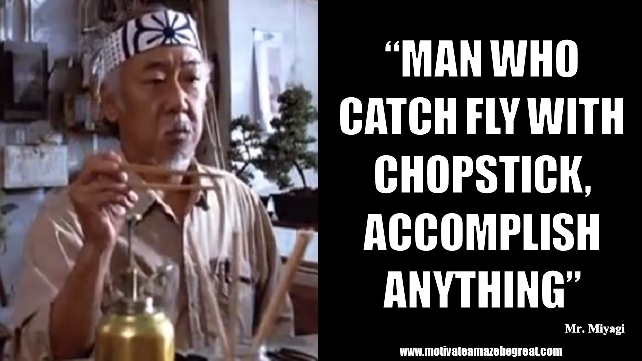 20 Mr Miyagi Inspirational Quotes For Wisdom Motivate Amaze Be