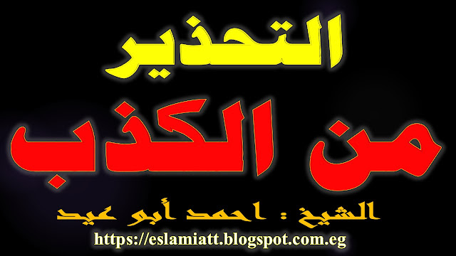 التحذير من الكذب للشيخ أحمد أبو عيد