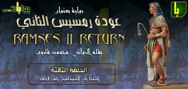 رواية عودة رمسيس الثاني بقلم : محمود قاروب ـ الحلقة الثالثة