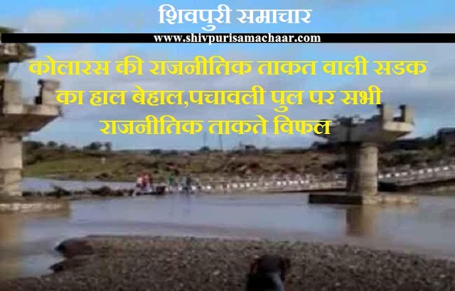 कोलारस की राजनीतिक ताकत वाली सड़क का हाल बेहाल, पचावली पुल पर सभी राजनीतिक ताकतें विफल - kolaras News
