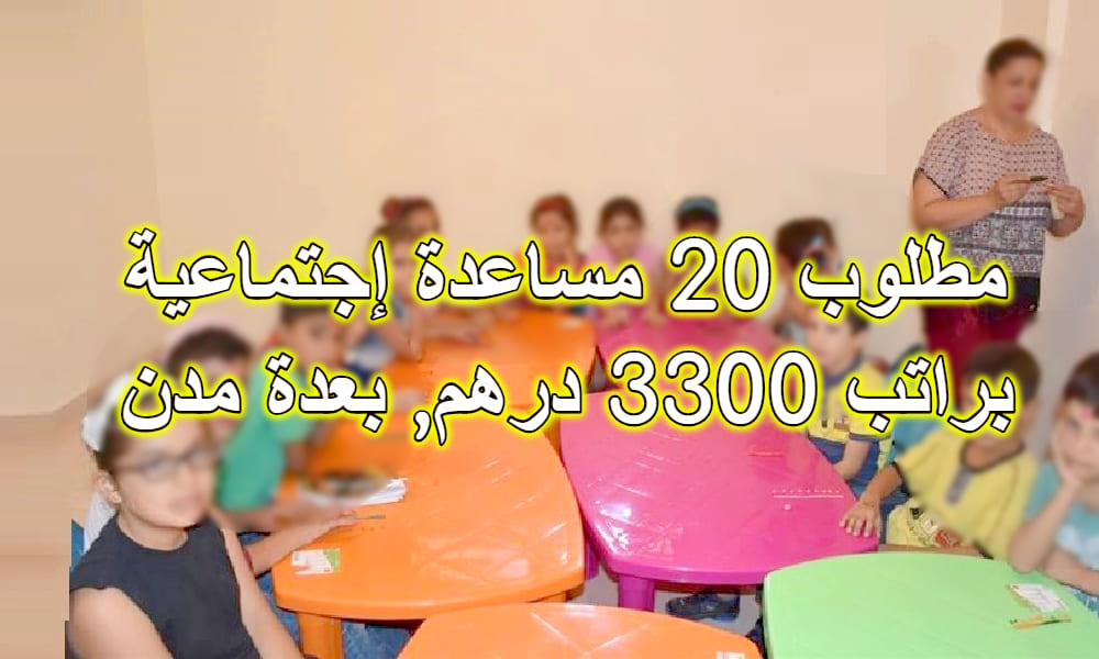 مطلوب 20 مساعدة إجتماعيىة براتب 3300 درهم بعدة مدن مطلوب 20 مساعدة إجتماعيىة براتب 3300 درهم بعدة مدن