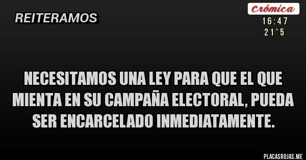 Necesitamos una ley para que el que mienta en su campaña electoral, pueda ser encarcelado inmediatamente. Necesitamos una ley para que el que mienta en su campaña electoral, pueda ser encarcelado inmediatamente.