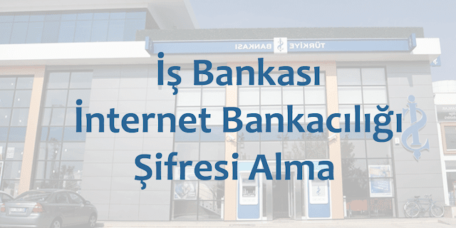 iş bankası internet bankacılığı şifresi öğrenme