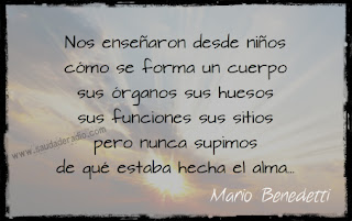 mario-benedetti-poemas-frases-libros-antologia "Nos enseñaron desde niños cómo se forma un cuerpo sus órganos sus huesos sus funciones sus sitios pero nunca supimos de qué estaba hecha el alma..." Mario Benedetti - El alma no es el cuerpo