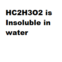 HC2H3O2 is Insoluble in water HC2H3O2 is Insoluble in water