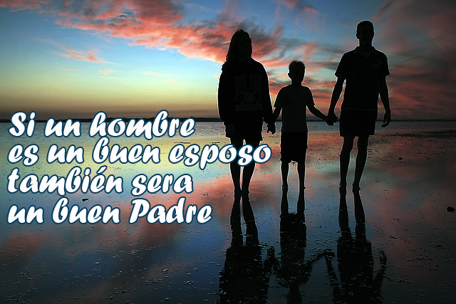 Si un hombre es un buen esposo también sera un buen Padre Si un hombre es un buen esposo también sera un buen Padre