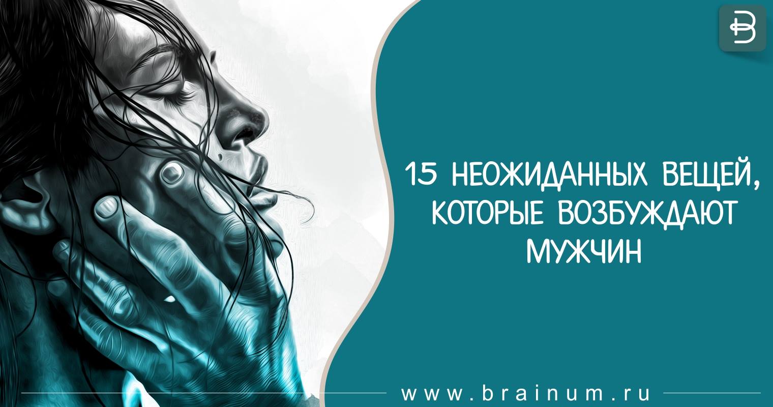 15 вещей которые возбуждают мужчин