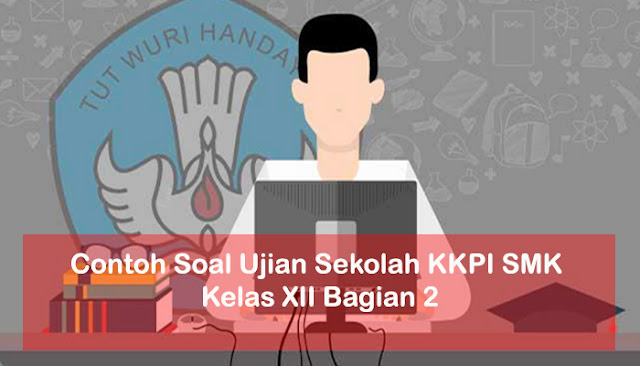 Contoh Soal Ujian Sekolah KKPI SMK Kelas XII Bagian 2 Contoh Soal Ujian Sekolah KKPI SMK Kelas XII Bagian 2